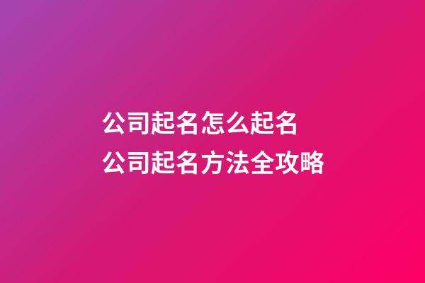 公司起名怎么起名 公司起名方法全攻略-第1張-公司起名-玄機派